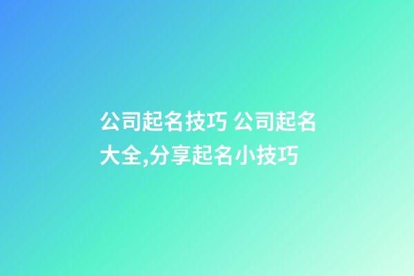 公司起名技巧 公司起名大全,分享起名小技巧-第1張-公司起名-玄機派